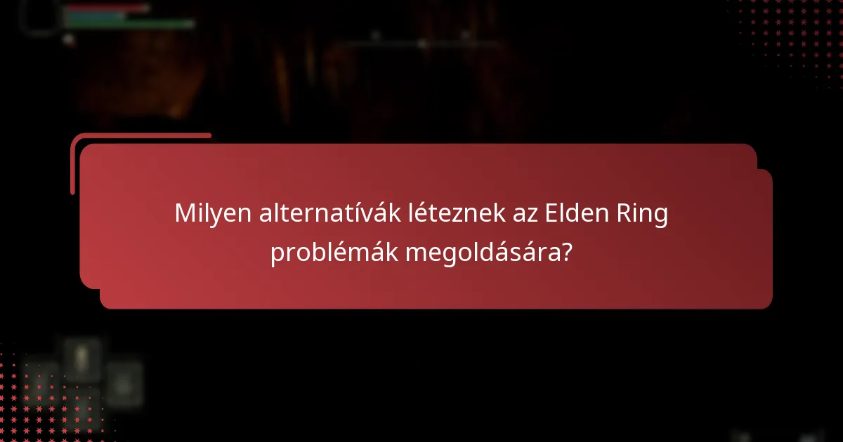 Milyen alternatívák léteznek az Elden Ring problémák megoldására?